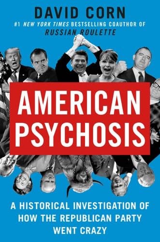 American Psychosis: A Historical Investigation of How the Republican Party Went Crazy - David Corn · 2022
