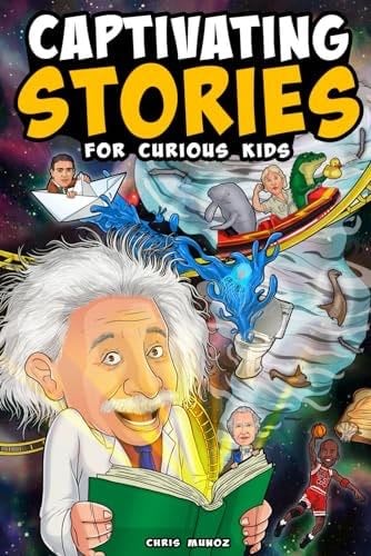 Captivating Stories for Curious Kids: Unbelievable Tales From History, Science and the Strange World We Live In - Chris Munoz · 2023
