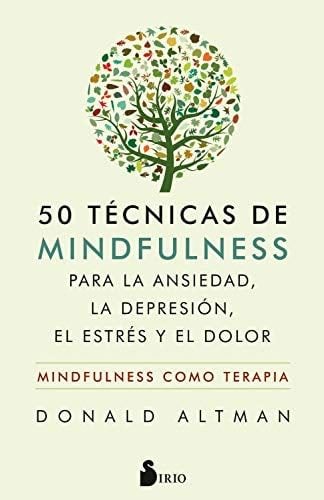 50 TECNICAS DE MINDFULNESS PARA LA ANSIEDAD, LA DEPRESION, EL ESTRES Y EL DOLOR - Donald Altman · 2019