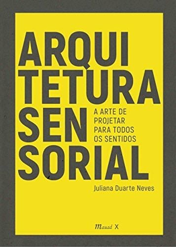 Arquitetura Sensorial - A Arte De Projetar Para Todos Os Sentidos (Em Portugues do Brasil) - Juliana Duarte Neves · 2017