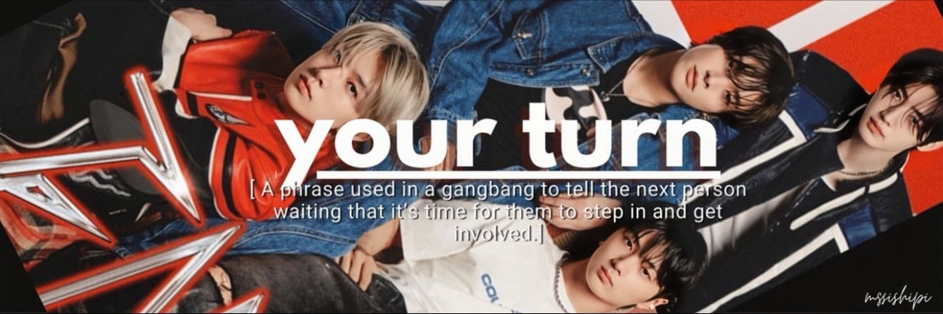 your turn | mssishipi - hyungline x reader