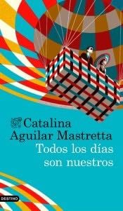 Todos los días son nuestros - Catalina Aguilar Mastretta · 2017