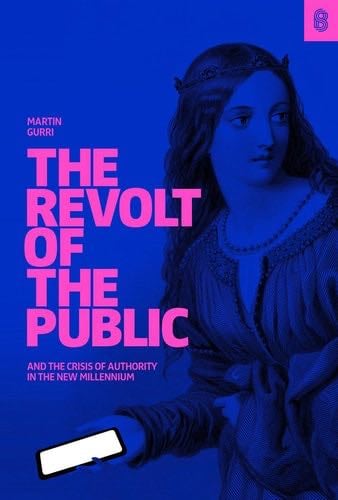 The Revolt of The Public and the Crisis of Authority in the New Millenium - Martin Gurri · 2018