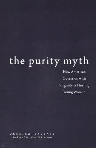 The Purity Myth: How America''s Obsession with Virginity Is Hurting Young Women - Jessica Valenti · 2009