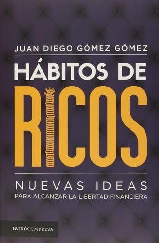 Hábitos de Ricos: Nuevas Ideas Para Alcanzar La Libertad Financiera - Juan Diego Gomez · 2019