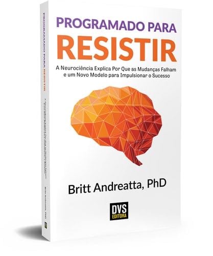 Programado para Resistir: A Neurociência explica por que as mudanças falham e um Novo Modelo para impulsionar o Sucesso