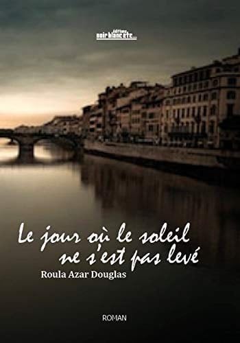 Le Jour Ou le Soleil Ne S'Est Pas Leve - Roula Douglas · 2018