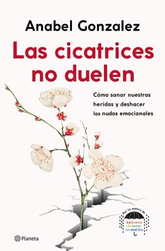 Las cicatrices no duelen: Cómo sanar nuestras heridas y deshacer los nudos emocionales - Anabel Gonzalez · 2021