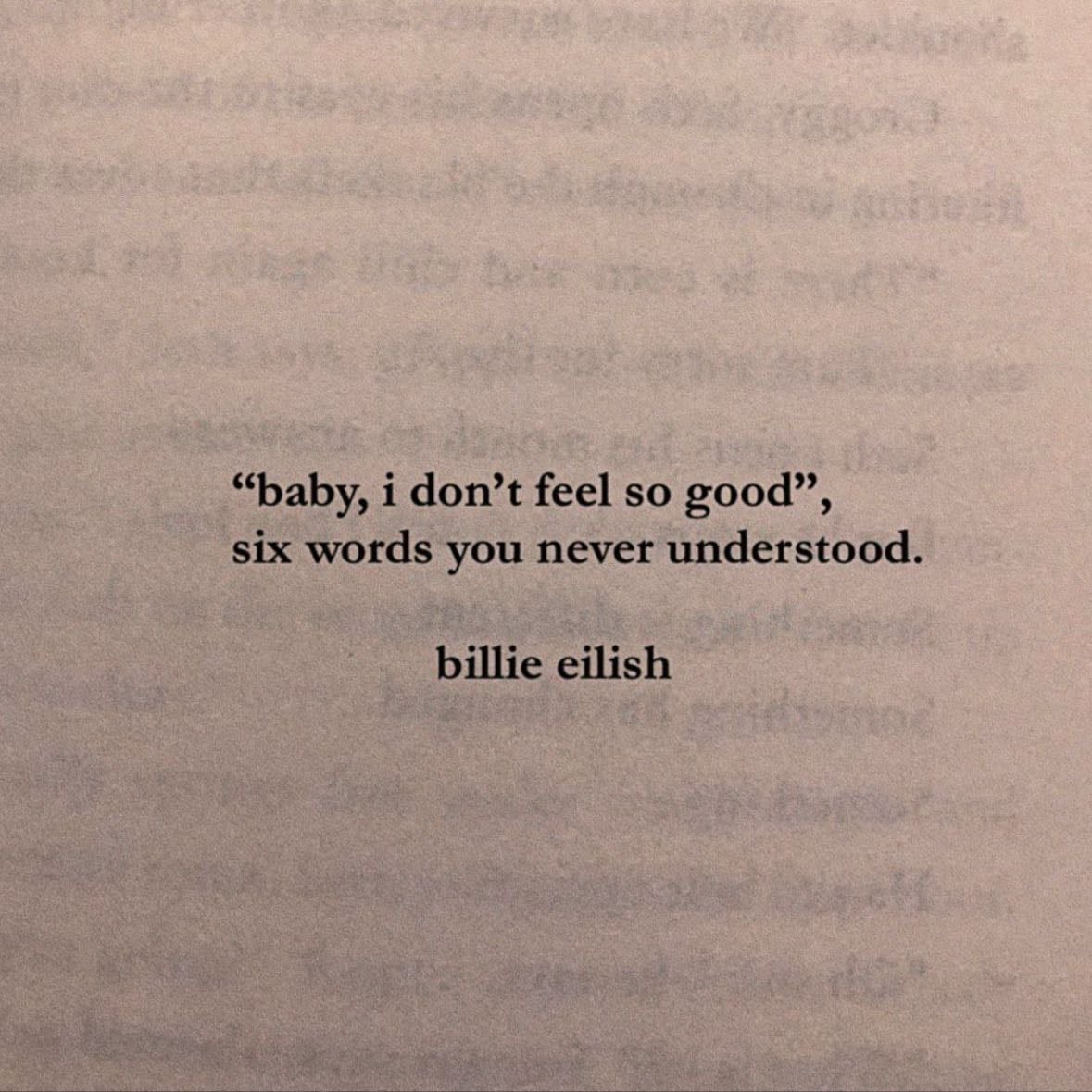#12 - "baby i don't feel so good; six words you never understood." - Billie Eilish