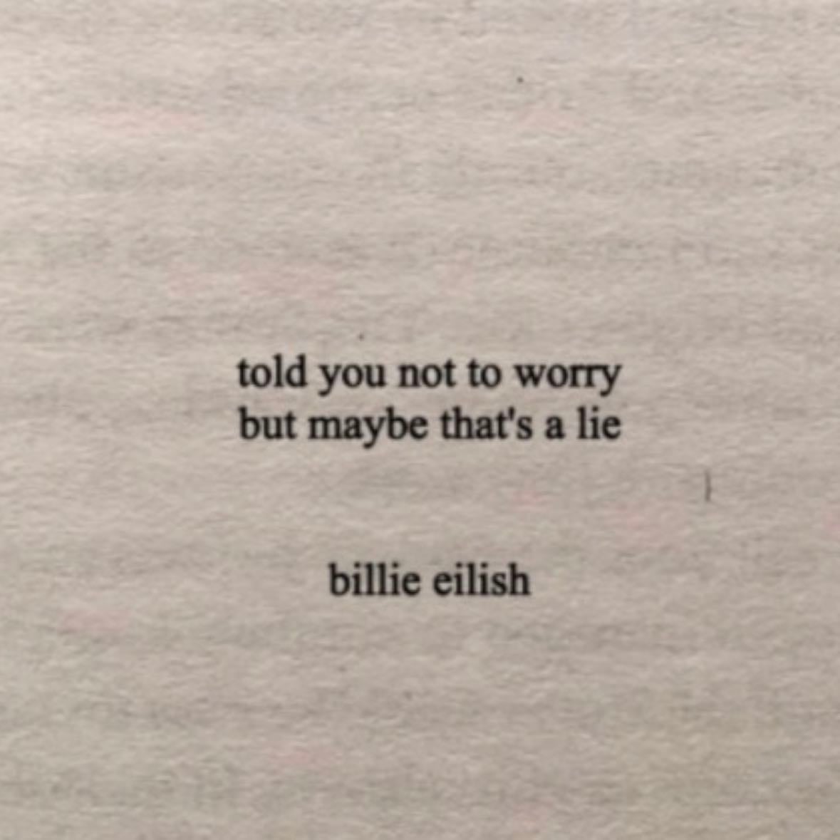 #13 - "told you not to worry but maybe that's a lie." - Billie Eilish