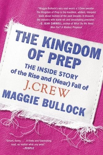 The Kingdom of Prep: The Inside Story of the Rise and (Near) Fall of J.Crew - Maggie Bullock · 2023