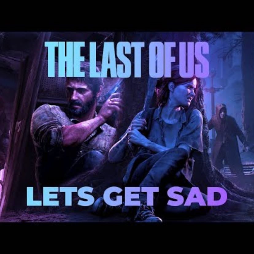 Let’s Get Sad - A Last of Us Video Essay - Ladyknightthebrave