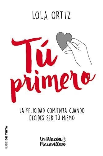 Tú primero: La felicidad comienza cuando decides ser tú mismo - Lola Ortiz · 2018