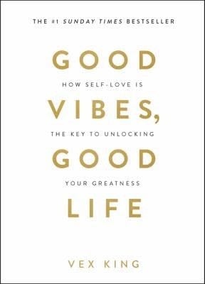 Good Vibes, Good Life: How Self-Love Is the Key to Unlocking Your Greatness - Vex King · 2018