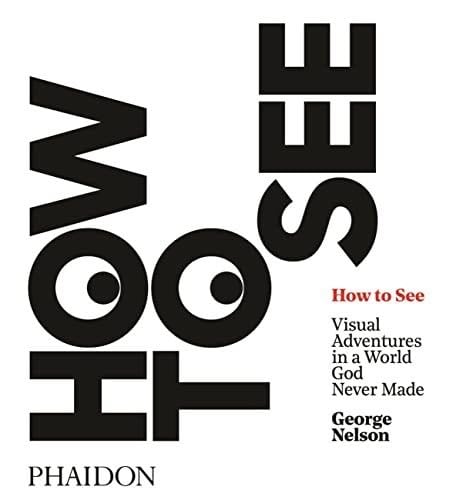 How to See: Visual Adventures in a World God Never Made - George Nelson · 2017