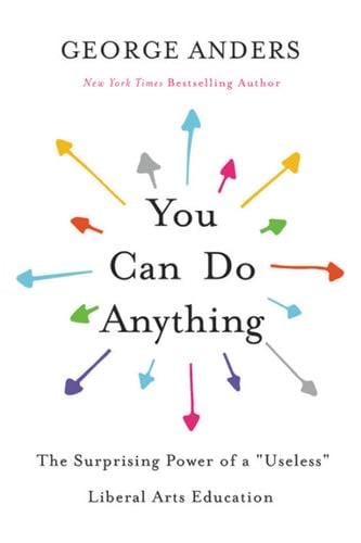 You Can Do Anything: The Surprising Power of a "Useless" Liberal Arts Education - George Anders · 2019