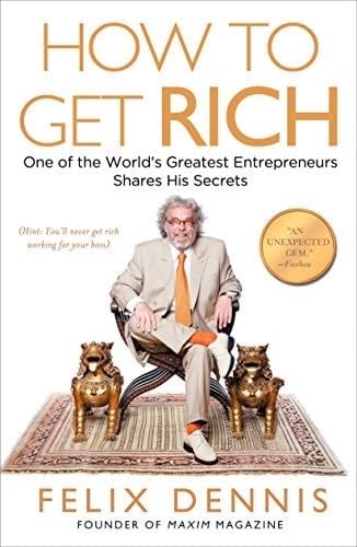 How to Get Rich: One of the World's Greatest Entrepreneurs Shares His Secrets - Felix Dennis · 2009