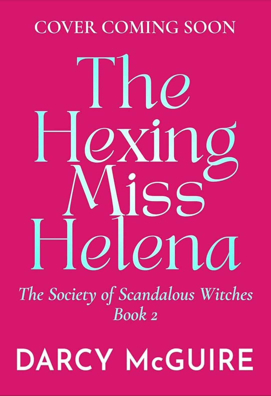 The Hexing Miss Helena ( The Society of Scandalous Witches 2) - Darcy McGuire • 2026 (I made)